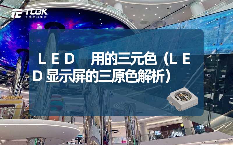 LED 用的三元色（LED显示屏的三原色解析）